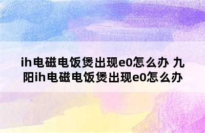 ih电磁电饭煲出现e0怎么办 九阳ih电磁电饭煲出现e0怎么办